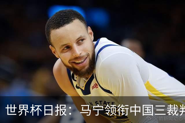 世界杯日报：马宁领衔中国三裁判创史 库拉索获首分突尼斯出局